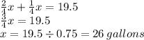 \frac{2}{4} x +  \frac{1}{4} x = 19.5 \\  \frac{3}{4} x = 19.5 \\ x = 19.5 \div 0.75 = 26 \: gallons