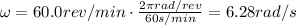 \omega=60.0 rev/min \cdot \frac{2\pi rad/rev}{60 s/min}=6.28 rad/s