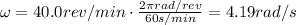 \omega = 40.0 rev/min \cdot \frac{2\pi rad/rev}{60 s/min}=4.19 rad/s