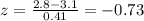 z= \frac{2.8-3.1}{0.41} =-0.73