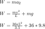 W=ma_2\\\\W=\frac{mv^2}{L}+mg\\\\W=\frac{36 *5^2}{3.5}+36*9.8
