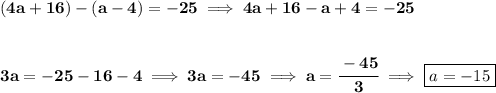 \bf (4a+16)-(a-4)=-25\implies 4a+16-a+4=-25&#10;\\\\\\&#10;3a=-25-16-4\implies 3a=-45\implies a=\cfrac{-45}{3}\implies \boxed{a=-15}