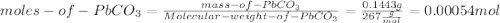 moles-of-PbCO_{3}=\frac{mass-of-PbCO_{3}}{Molecular-weight-of- PbCO_{3}}=\frac{0.1443g}{267\frac{g}{mol}}=0.00054 mol
