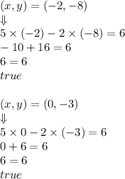 (x,y)=(-2,-8) \\ \Downarrow \\&#10;5 \times (-2) -2 \times (-8)=6 \\&#10;-10+16=6 \\&#10;6=6 \\&#10;true \\ \\&#10;(x,y)=(0,-3) \\ \Downarrow \\&#10;5 \times 0 -2 \times (-3) =6 \\&#10;0+6=6 \\&#10;6=6 \\&#10;true