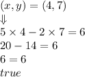 (x,y)=(4,7) \\ \Downarrow \\&#10;5 \times 4 -2 \times 7=6 \\&#10;20-14=6 \\&#10;6=6 \\&#10;true