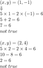 (x,y)=(1,-1) \\ \Downarrow \\&#10;5 \times 1-2 \times (-1)=6 \\&#10;5+2=6 \\&#10;7=6 \\&#10;not \ true \\ \\&#10;(x,y)=(2,4) \\&#10;5 \times 2 - 2 \times 4=6 \\&#10;10-8=6 \\&#10;2=6 \\&#10;not \ true