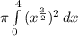 \pi  \int\limits^4_0 {(x^ \frac{3}{2})^2 } \, dx