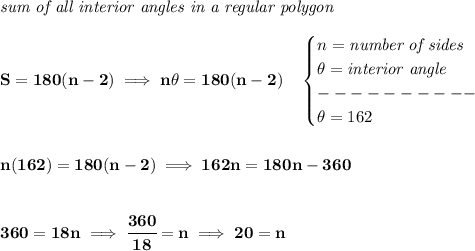 \bf \textit{sum of all interior angles in a regular polygon}\\\\&#10;S=180(n-2)\implies  n\theta =180(n-2)\quad &#10;\begin{cases}&#10;n=\textit{number of sides}\\&#10;\theta =\textit{interior angle}\\&#10;----------\\&#10;\theta =162&#10;\end{cases}&#10;\\\\\\&#10;n(162) =180(n-2)\implies 162n=180n-360&#10;\\\\\\&#10;360=18n\implies \cfrac{360}{18}=n\implies 20=n