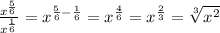 \frac{x^{ \frac{5}{6} }}{x^{ \frac{1}{6} }} =x^{\frac{5}{6}- \frac{1}{6} }=x^ \frac{4}{6} }}=x^ \frac{2}{3} = \sqrt[3]{x^2}