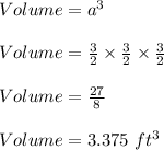 Volume=a^3\\\\Volume=\frac{3}{2}\times \frac{3}{2}\times \frac{3}{2}\\\\Volume=\frac{27}{8}\\\\Volume=3.375\ ft^3