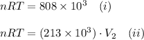nRT=808\times10^3~~~(i)\\\\&#10;nRT=(213\times10^3)\cdot V_2~~~(ii)