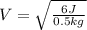 V=\sqrt{\frac{6J}{0.5kg}}