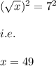 (\sqrt{x})^2=7^2\\\\i.e.\\\\x=49