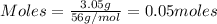 Moles=\frac{3.05g}{56g/mol}=0.05moles