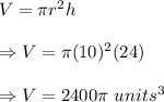 V=\pi r^2h\\\\\Rightarrow V=\pi(10)^2(24)\\\\\Rightarrow V=2400\pi\ units^3