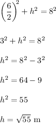 \left(\dfrac{6}{2} \right )^{\!\!2}+h^{2}=8^{2}\\ \\ \\ 3^{2}+h^{2}=8^{2}\\ \\ h^{2}=8^{2}-3^{2}\\ \\ h^{2}=64-9\\ \\ h^{2}=55\\ \\ h=\sqrt{55}\mathrm{~m}