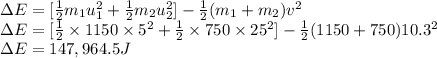 \Delta E = [\frac{1}{2}m_{1}u_{1}^2 +\frac{1}{2}m_{2}u_{2}^2 ] - \frac{1}{2}(m_{1}+m_{2})v^2\\\Delta E = [\frac{1}{2}\times1150\times5}^2 +\frac{1}{2}\times750 \times 25^2 ] - \frac{1}{2}(1150+750})10.3^2\\\Delta E = 147,964.5 J