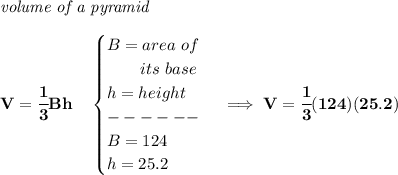 \bf \textit{volume of a pyramid}\\\\&#10;V=\cfrac{1}{3}Bh\quad &#10;\begin{cases}&#10;B=area~of\\&#10;\qquad its~base\\&#10;h=height\\&#10;------\\&#10;B=124\\&#10;h=25.2&#10;\end{cases}\implies V=\cfrac{1}{3}(124)(25.2)