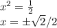 x^2=\frac{1}{2} \\ x=\pm\sqrt{2}/2