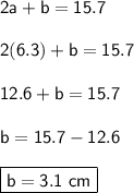\mathsf{2a+b = 15.7}\\ \\ \mathsf{2(6.3) + b = 15.7}\\ \\ \mathsf{12.6 + b = 15.7}\\ \\ \mathsf{b = 15.7 - 12.6}\\ \\ \boxed{\mathsf{b = 3.1 \ cm}}