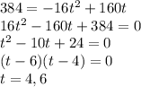 384=-16t^2+160t\\16t^2-160t+384=0\\t^2-10t+24=0\\(t-6)(t-4)=0\\t=4, 6