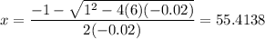 x = \dfrac{-1 - \sqrt{1^2 - 4(6)(-0.02)}}{2(-0.02)} = 55.4138