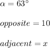\alpha =63\°\\\\opposite=10\\\\adjacent=x