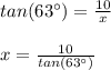 tan(63\°)=\frac{10}{x}\\\\x=\frac{10}{tan(63\°)}