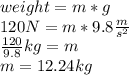 weight=m*g\\120 N = m*9.8\frac{m}{s^2} \\\frac{120}{9.8} kg = m\\m=12.24 kg