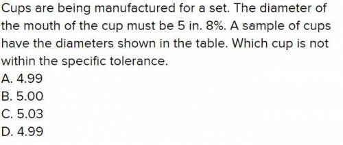 Cups are being manufactured for a set. the diameter of the mouth of the cup must be 5in ± 8%. a samp