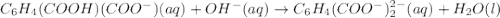 C_6H_4(COOH)(COO^-)(aq)+OH^-(aq)\rightarrow C_6H_4(COO^-)_2^{2-}(aq)+ H_2O(l)