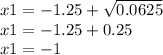 x1=-1.25+\sqrt{0.0625}\\ x1=-1.25+0.25\\ x1=-1