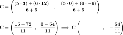 \bf C=\left(\cfrac{(5\cdot 3)+(6\cdot 12)}{6+5}\quad ,\quad \cfrac{(5\cdot 0)+(6\cdot -9)}{6+5}\right) \\\\\\ C=\left( \cfrac{15+72}{11}~~,~~\cfrac{0-54}{11} \right)\implies C\left(\qquad \qquad ~~,~~-\cfrac{54}{11} \right)