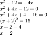 {x}^{2}  - 12 =  - 4x \\  {x}^{2}  + 4x - 12 = 0 \\  {x}^{2}   + 4x + 4 - 16 = 0 \\  {(x + 2)}^{2}  = 16 \\ x + 2 = 4 \\ x = 2