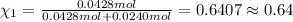 \chi_1=\frac{0.0428 mol}{0.0428 mol+0.0240 mol}=0.6407\approx 0.64