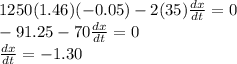 1250(1.46)(-0.05)-2(35)\frac{dx}{dt}=0\\-91.25-70\frac{dx}{dt}=0\\\frac{dx}{dt}=-1.30