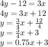 4y-12=3x\\4y=3x+12\\y=\frac{3}{4}x+\frac{12}{4}\\y=\frac{3}{4}x+3\\y=0.75x+3