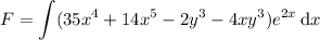 F=\displaystyle\int(35x^4+14x^5-2y^3-4xy^3)e^{2x}\,\mathrm dx