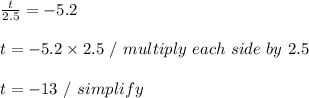 \frac{t}{2.5} = -5.2 \\ \\ t = -5.2 \times 2.5 \ / \ multiply \ each \ side \ by \ 2.5 \\ \\ t = -13 \ / \ simplify \\ \\