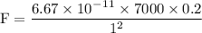 \rm F = \dfrac{6.67\times 10^-^1^1\times 7000 \times 0.2}{1^2}