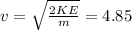 v=\sqrt{\frac{2KE}{m}}=4.85