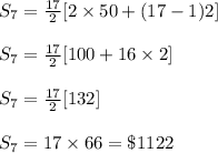 S_7=\frac{17}{2}[2\times 50+(17-1)2]\\\\S_7=\frac{17}{2}[100+16\times 2]\\\\S_7=\frac{17}{2}[132]\\\\S_7=17\times 66=\$1122