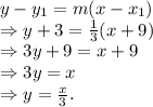 y-y_{1} =m(x-x_{1} )\\\Rightarrow y+3 =\frac{1}{3}(x+9 )\\\Rightarrow3y+9=x+9\\\Rightarrow3y=x\\\Rightarrow y=\frac{x}{3}.