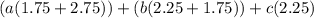 (a(1.75+2.75))+(b(2.25+1.75))+c(2.25)