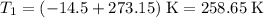 T_1 = (-14.5 + 273.15) \;\text{K} = 258.65\;\text{K}