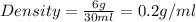 Density=\frac{6g}{30ml}=0.2g/ml
