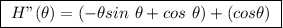 \boxed{ \ H"(\theta) = (- \theta sin \ \theta + cos \ \theta) + (cos \theta) \ }
