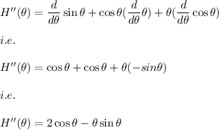 H''(\theta)=\dfrac{d}{d\theta}\sin \theta+\cos \theta(\dfrac{d}{d\theta}\theta)+\theta(\dfrac{d}{d\theta}\cos \theta)\\\\i.e.\\\\H''(\theta)=\cos \theta+\cos \theta+\theta(-sin \theta)\\\\i.e.\\\\H''(\theta)=2\cos \theta-\theta\sin \theta