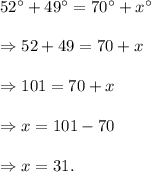 52^\circ+49^\circ=70^\circ+x^\circ\\\\\Rightarrow 52+49=70+x\\\\\Rightarrow 101=70+x\\\\\Rightarrow x=101-70\\\\\Rightarrow x=31.