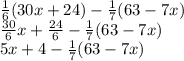 \frac{1}{6} (30x+24)-\frac{1}{7} (63-7x)\\\frac{30}{6} x+\frac{24}{6} -\frac{1}{7} (63-7x)\\5x+4-\frac{1}{7} (63-7x)